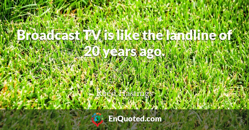 Broadcast TV is like the landline of 20 years ago.