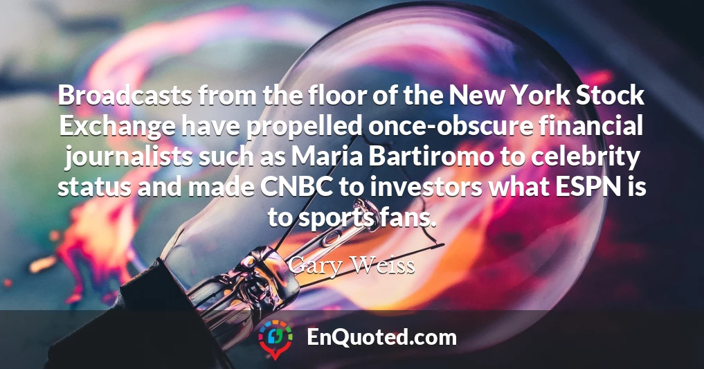 Broadcasts from the floor of the New York Stock Exchange have propelled once-obscure financial journalists such as Maria Bartiromo to celebrity status and made CNBC to investors what ESPN is to sports fans.