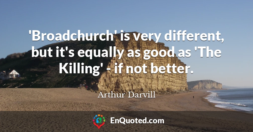 'Broadchurch' is very different, but it's equally as good as 'The Killing' - if not better.