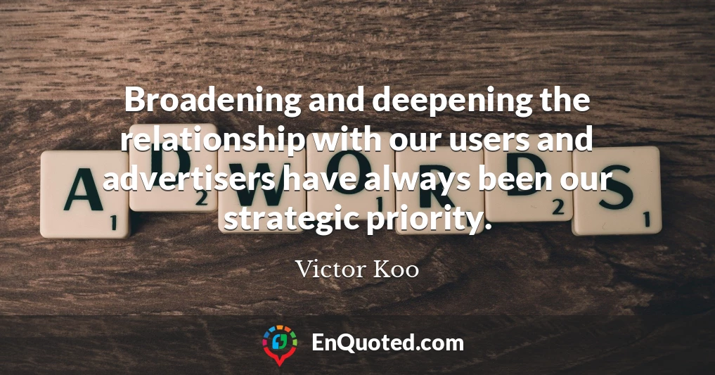 Broadening and deepening the relationship with our users and advertisers have always been our strategic priority.