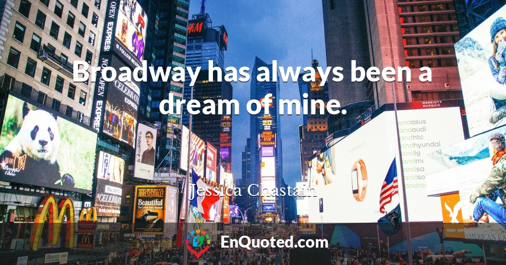 Broadway has always been a dream of mine.