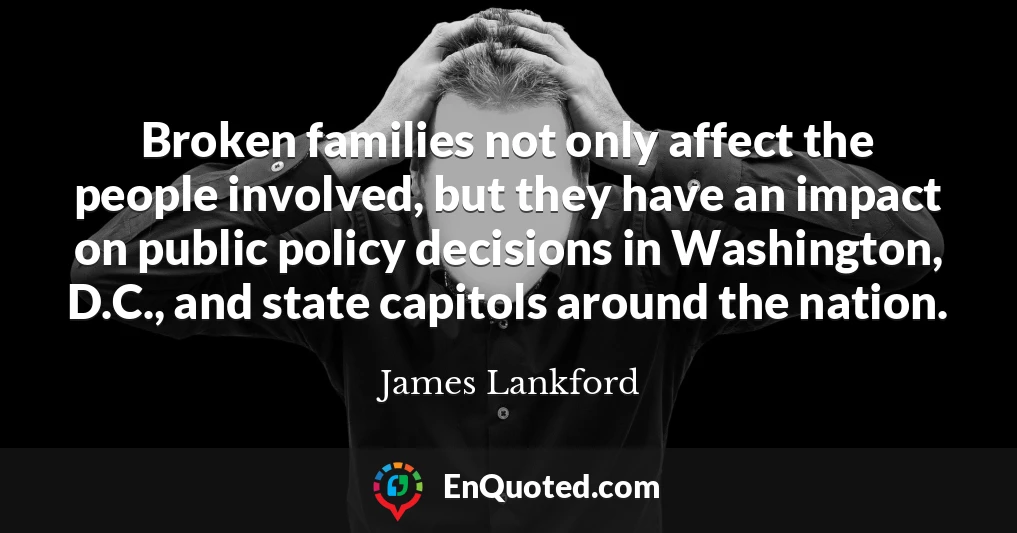 Broken families not only affect the people involved, but they have an impact on public policy decisions in Washington, D.C., and state capitols around the nation.