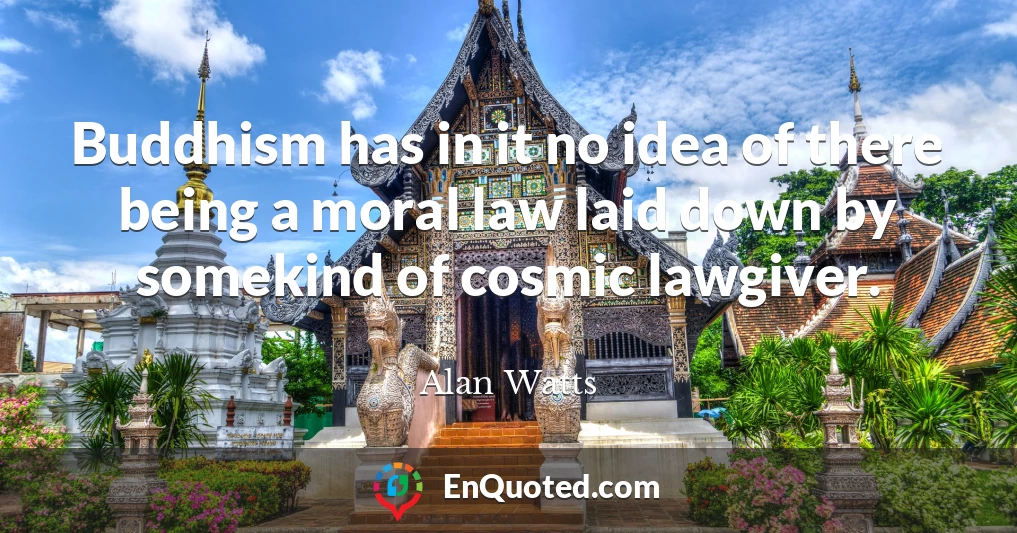 Buddhism has in it no idea of there being a moral law laid down by somekind of cosmic lawgiver.