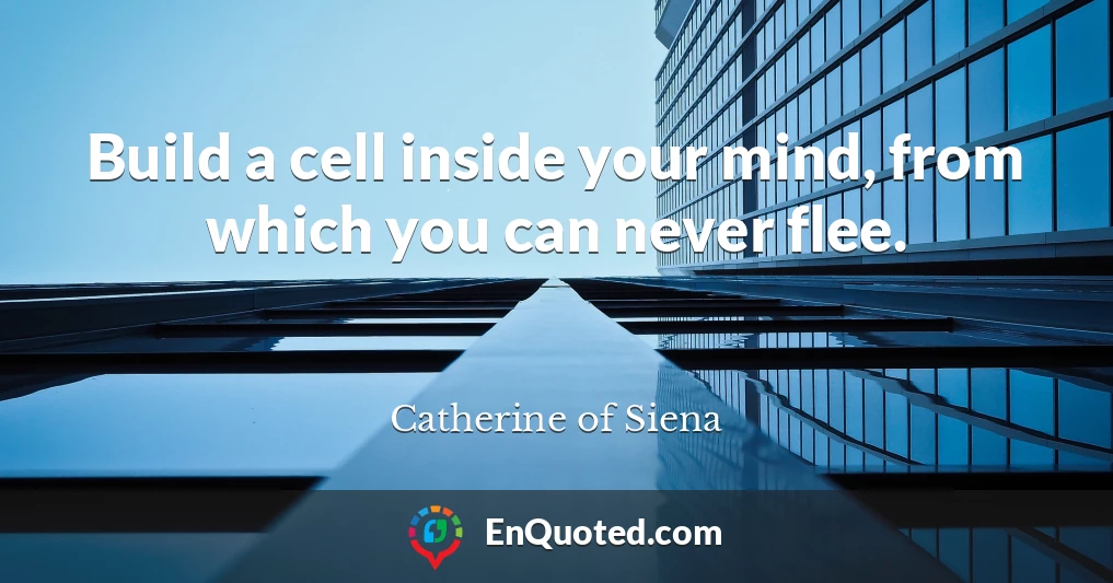 Build a cell inside your mind, from which you can never flee.
