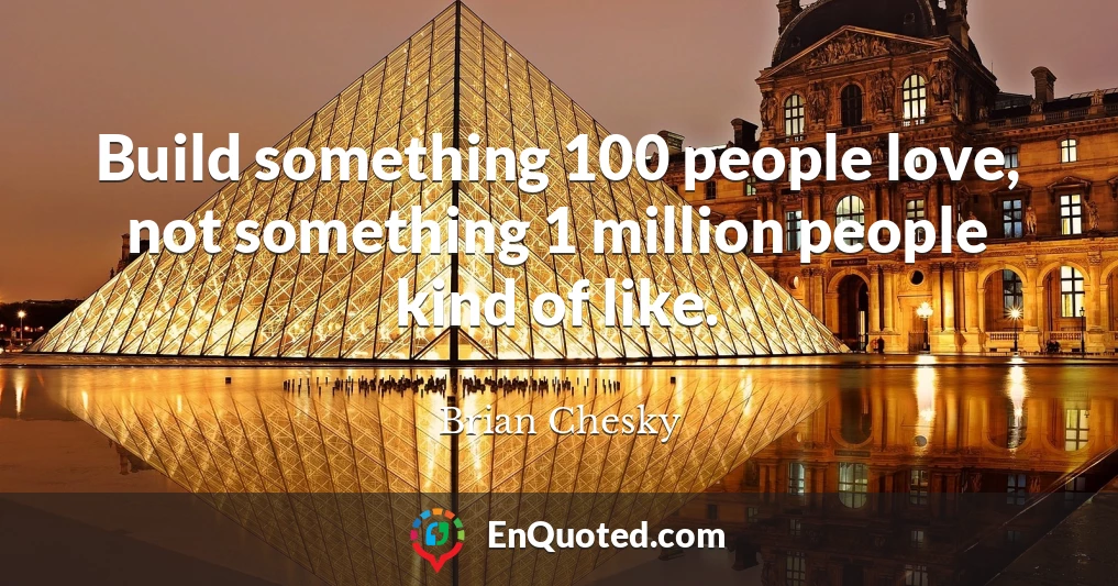 Build something 100 people love, not something 1 million people kind of like.