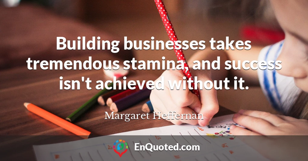 Building businesses takes tremendous stamina, and success isn't achieved without it.