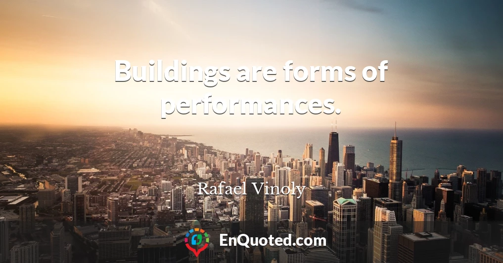 Buildings are forms of performances.