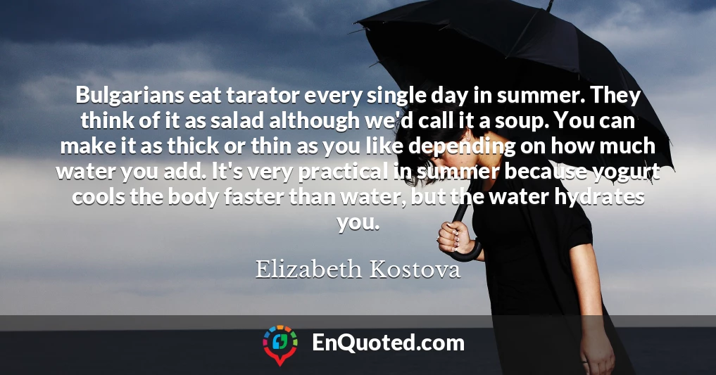 Bulgarians eat tarator every single day in summer. They think of it as salad although we'd call it a soup. You can make it as thick or thin as you like depending on how much water you add. It's very practical in summer because yogurt cools the body faster than water, but the water hydrates you.