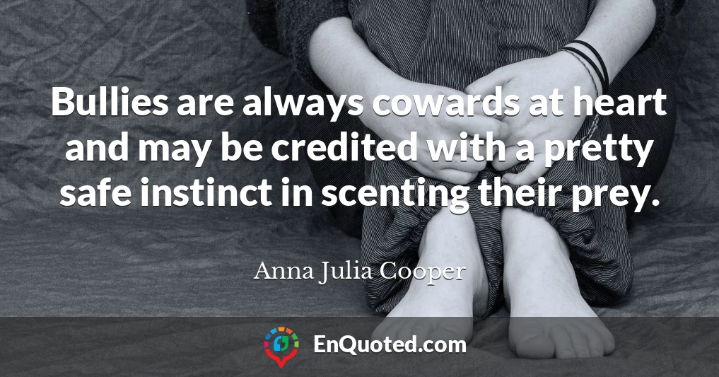 Bullies are always cowards at heart and may be credited with a pretty safe instinct in scenting their prey.