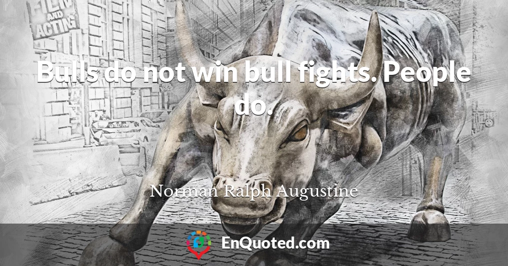 Bulls do not win bull fights. People do.