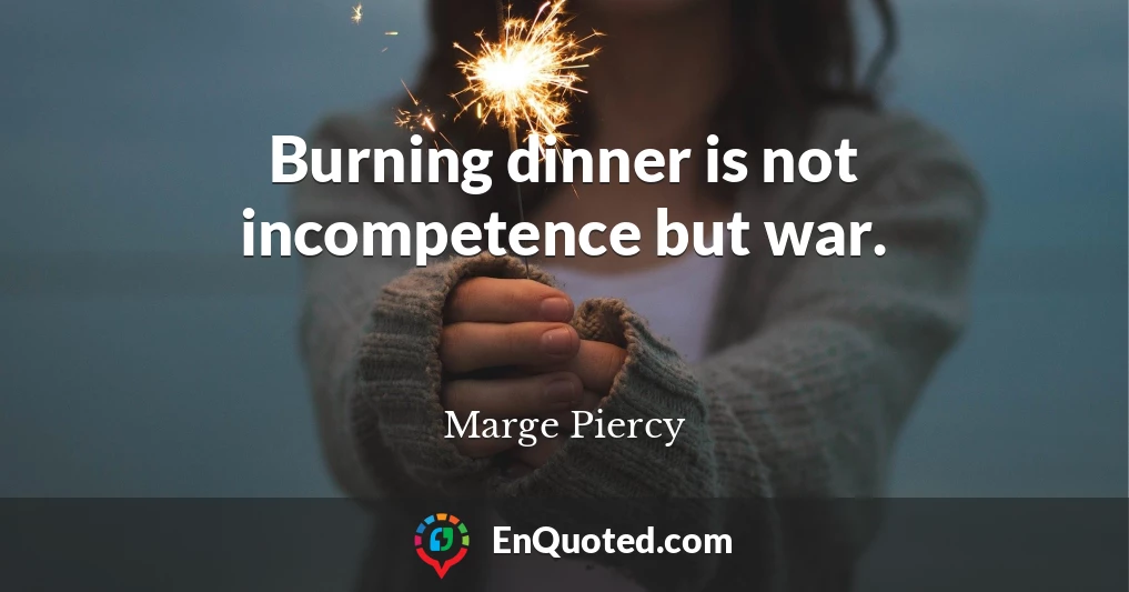Burning dinner is not incompetence but war.