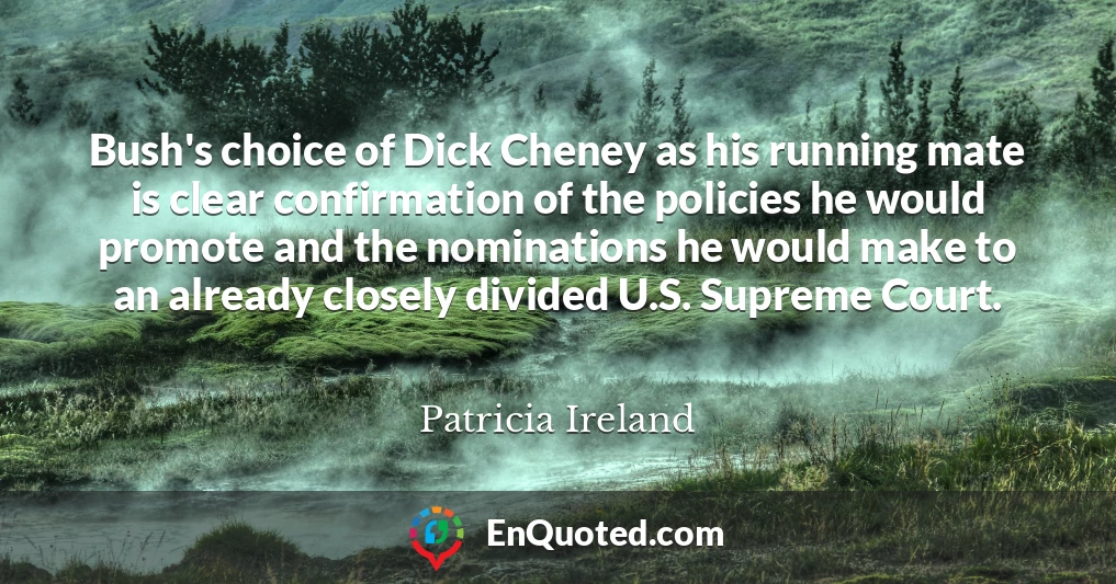 Bush's choice of Dick Cheney as his running mate is clear confirmation of the policies he would promote and the nominations he would make to an already closely divided U.S. Supreme Court.