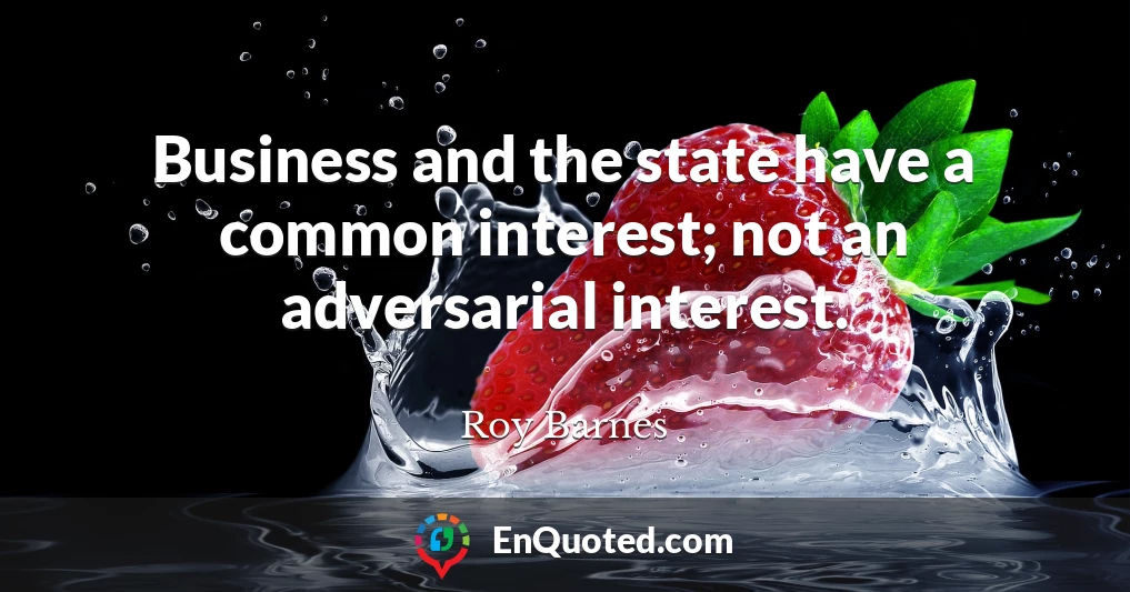 Business and the state have a common interest; not an adversarial interest.