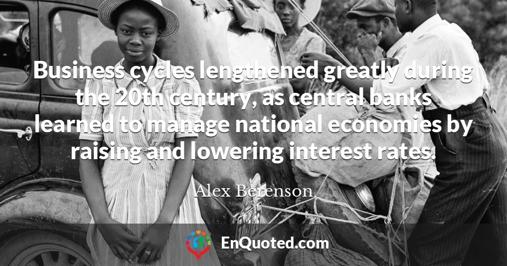 Business cycles lengthened greatly during the 20th century, as central banks learned to manage national economies by raising and lowering interest rates.
