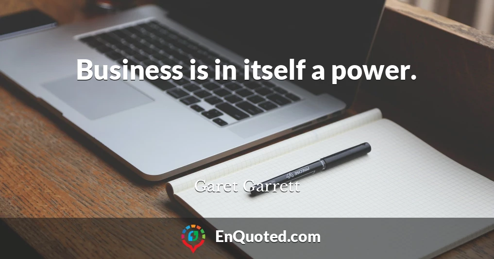 Business is in itself a power.