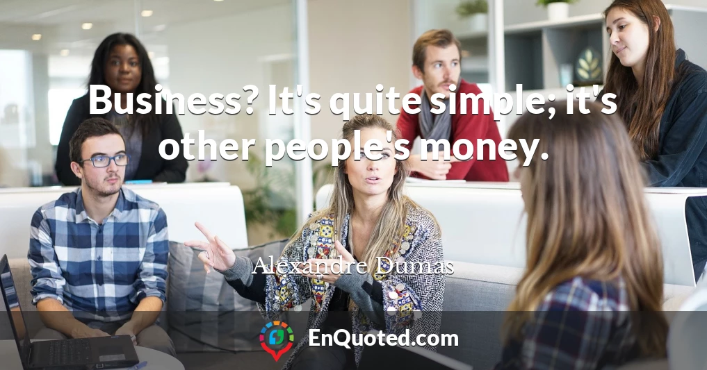 Business? It's quite simple; it's other people's money.