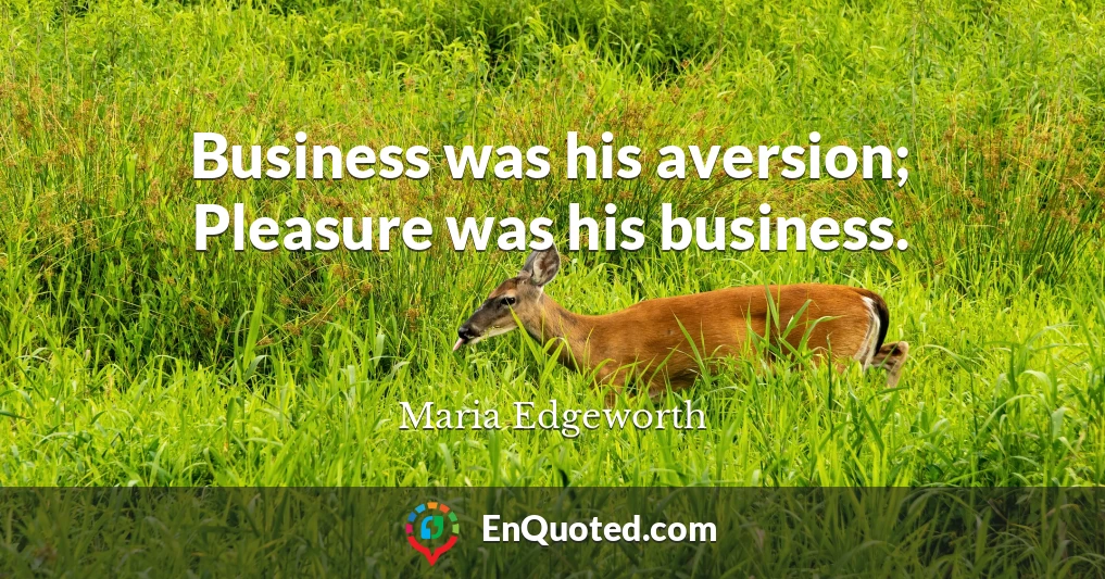 Business was his aversion; Pleasure was his business.
