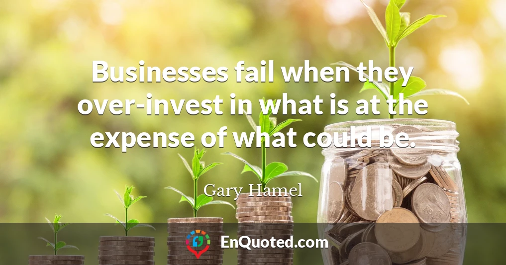 Businesses fail when they over-invest in what is at the expense of what could be.