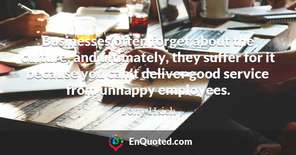 Businesses often forget about the culture, and ultimately, they suffer for it because you can't deliver good service from unhappy employees.
