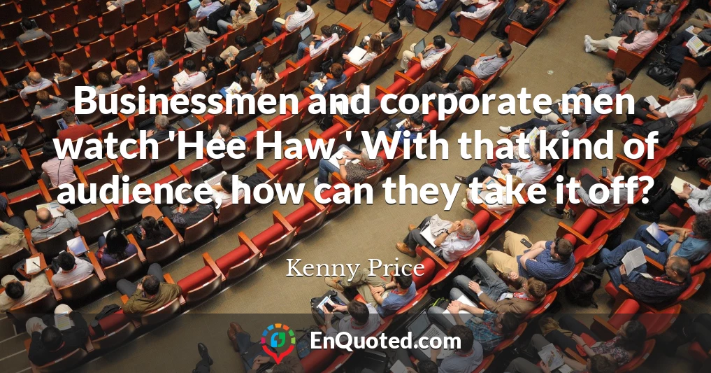 Businessmen and corporate men watch 'Hee Haw.' With that kind of audience, how can they take it off?