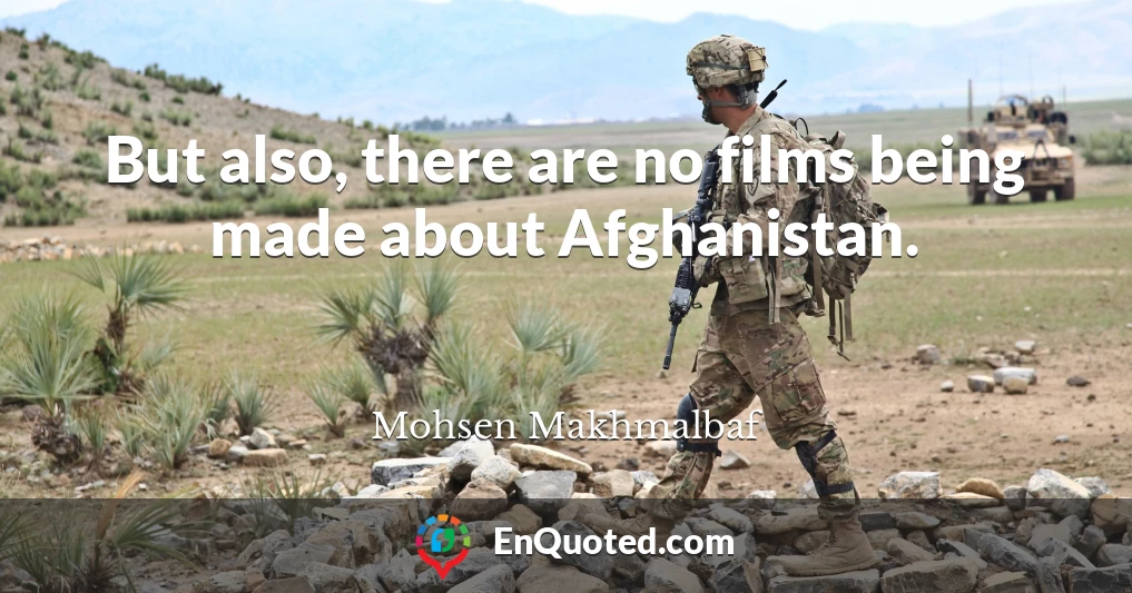 But also, there are no films being made about Afghanistan.