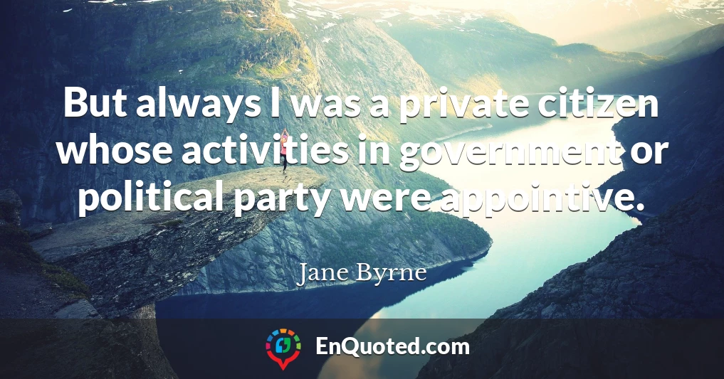 But always I was a private citizen whose activities in government or political party were appointive.