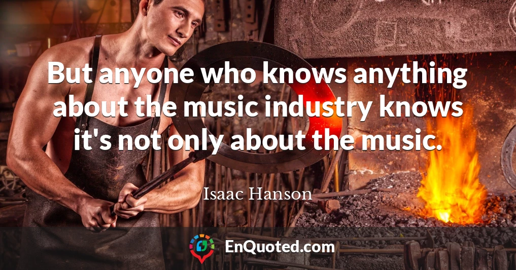 But anyone who knows anything about the music industry knows it's not only about the music.