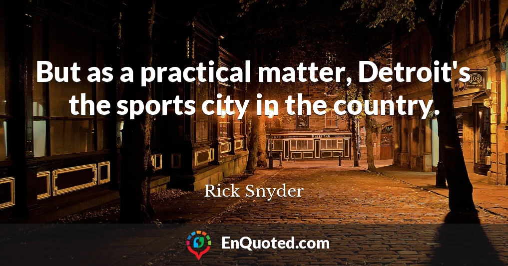 But as a practical matter, Detroit's the sports city in the country.