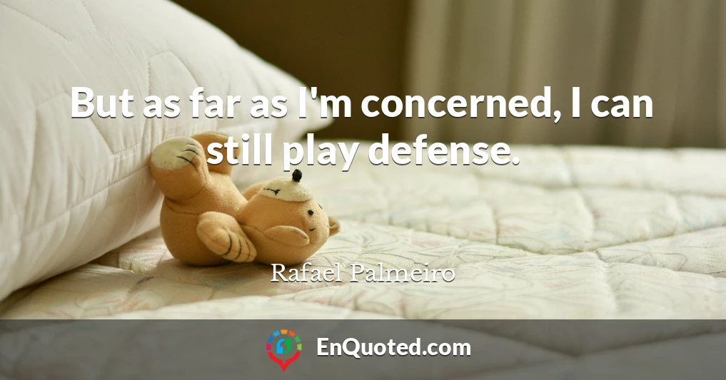 But as far as I'm concerned, I can still play defense.