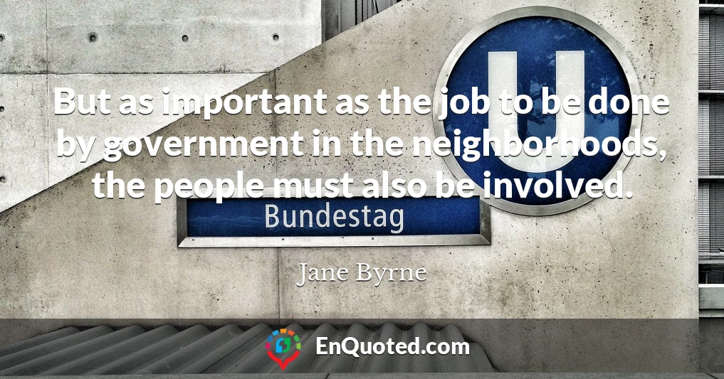 But as important as the job to be done by government in the neighborhoods, the people must also be involved.