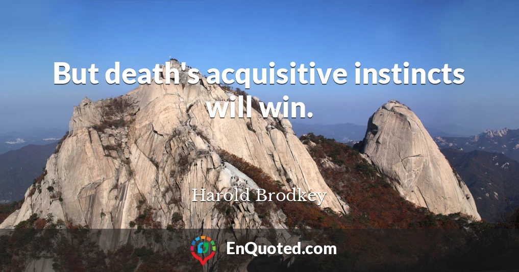 But death's acquisitive instincts will win.