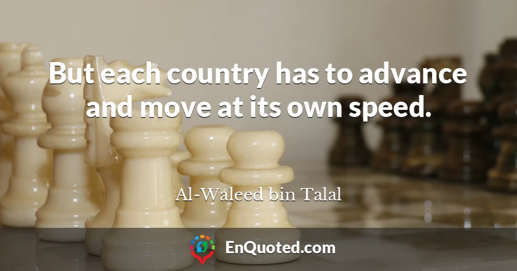 But each country has to advance and move at its own speed.