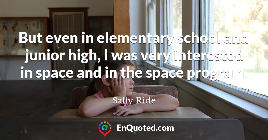 But even in elementary school and junior high, I was very interested in space and in the space program.