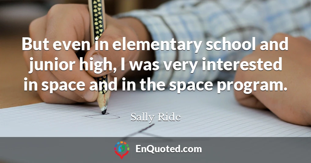 But even in elementary school and junior high, I was very interested in space and in the space program.