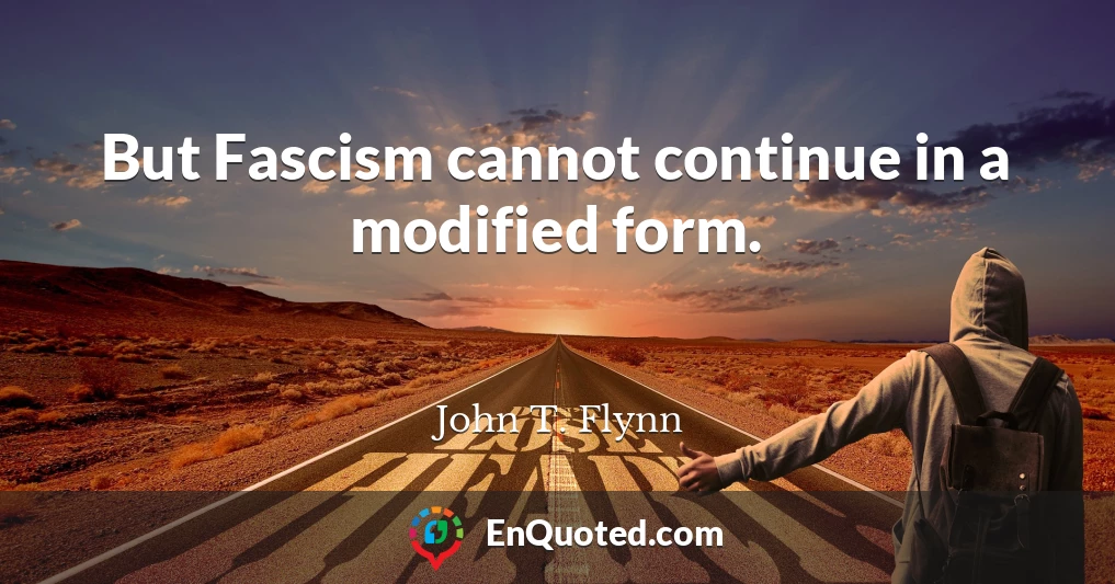 But Fascism cannot continue in a modified form.