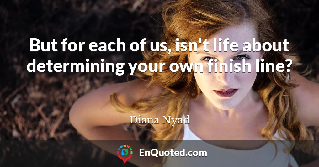 But for each of us, isn't life about determining your own finish line?