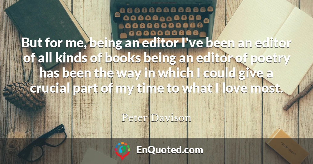 But for me, being an editor I've been an editor of all kinds of books being an editor of poetry has been the way in which I could give a crucial part of my time to what I love most.