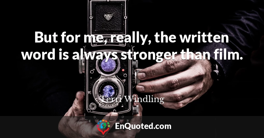 But for me, really, the written word is always stronger than film.