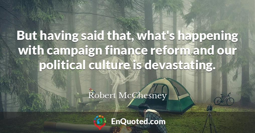 But having said that, what's happening with campaign finance reform and our political culture is devastating.