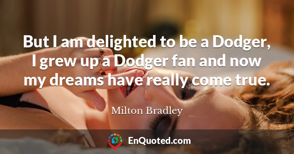 But I am delighted to be a Dodger, I grew up a Dodger fan and now my dreams have really come true.