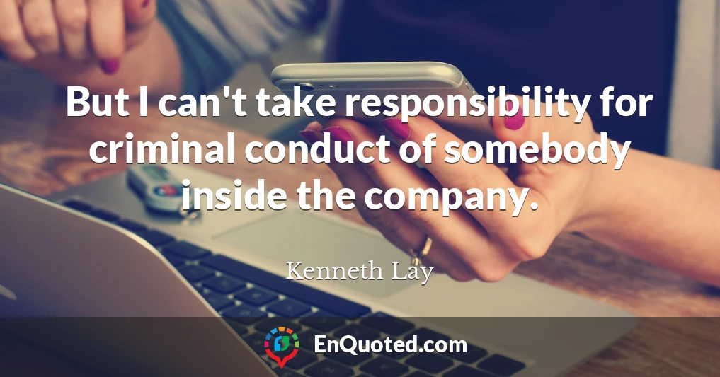 But I can't take responsibility for criminal conduct of somebody inside the company.