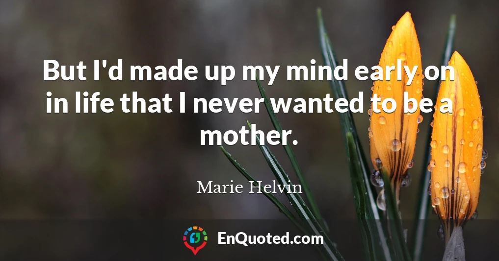 But I'd made up my mind early on in life that I never wanted to be a mother.