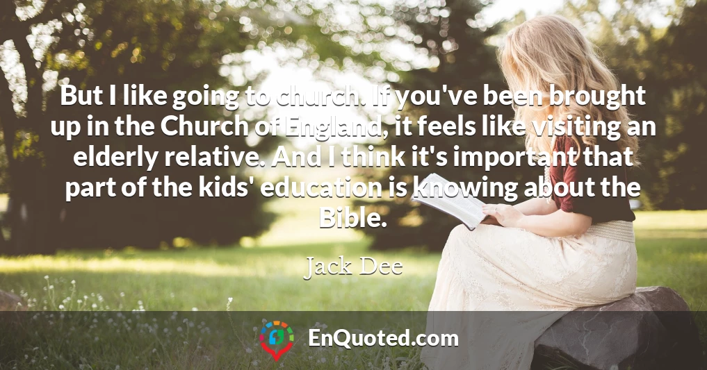 But I like going to church. If you've been brought up in the Church of England, it feels like visiting an elderly relative. And I think it's important that part of the kids' education is knowing about the Bible.