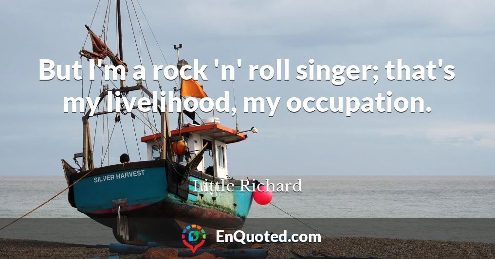 But I'm a rock 'n' roll singer; that's my livelihood, my occupation.