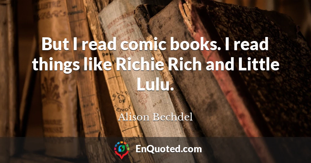 But I read comic books. I read things like Richie Rich and Little Lulu.