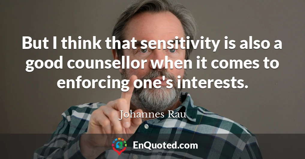 But I think that sensitivity is also a good counsellor when it comes to enforcing one's interests.