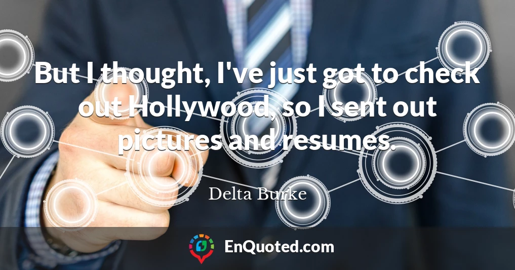 But I thought, I've just got to check out Hollywood, so I sent out pictures and resumes.