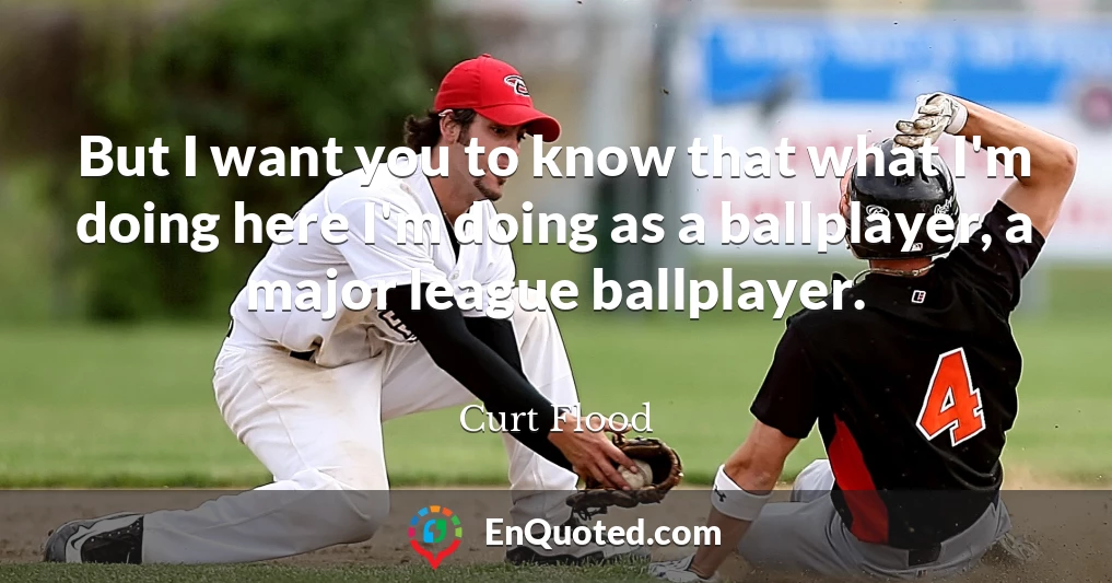 But I want you to know that what I'm doing here I'm doing as a ballplayer, a major league ballplayer.
