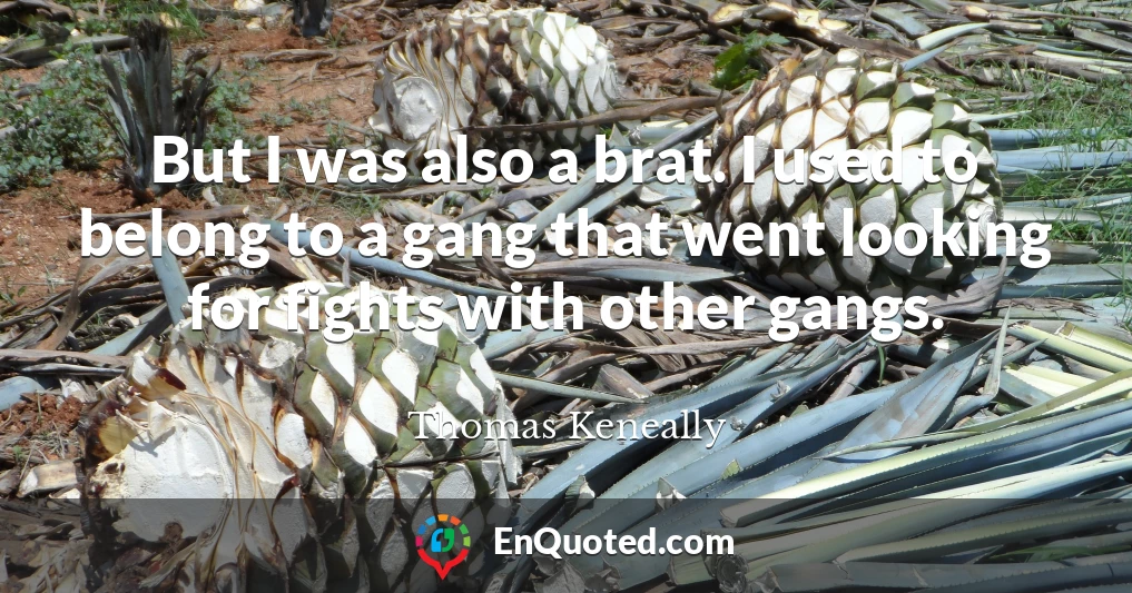 But I was also a brat. I used to belong to a gang that went looking for fights with other gangs.