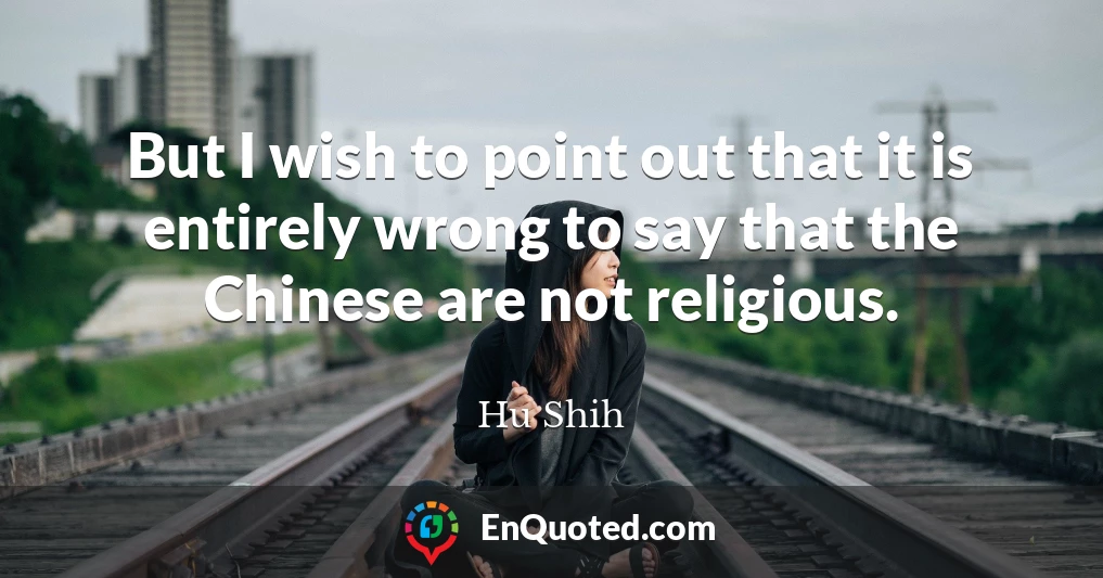 But I wish to point out that it is entirely wrong to say that the Chinese are not religious.